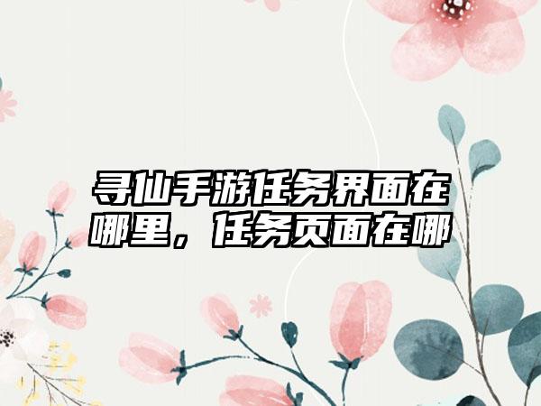 寻仙手游任务界面在哪里，任务页面在哪