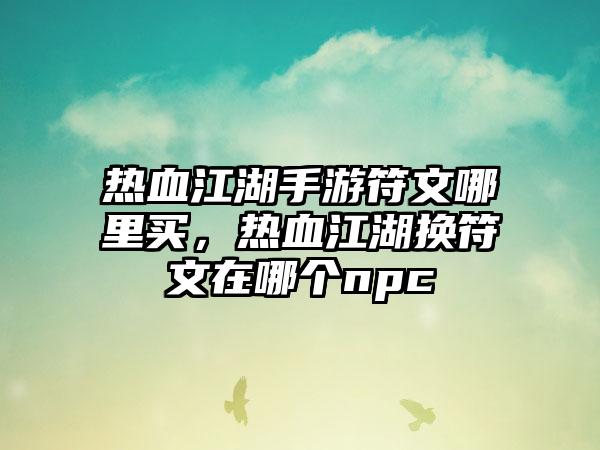 热血江湖手游符文哪里买，热血江湖换符文在哪个npc