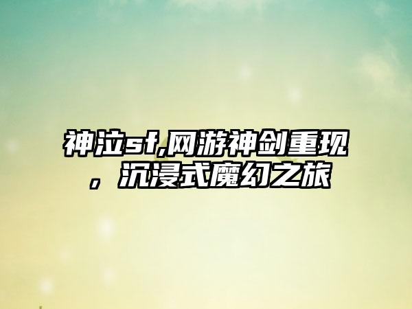 神泣sf,网游神剑重现，沉浸式魔幻之旅