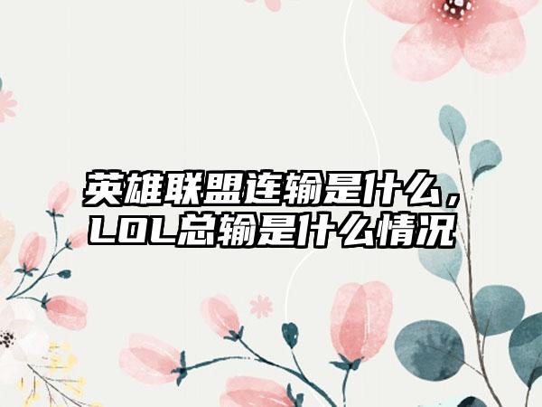 英雄联盟连输是什么，LOL总输是什么情况
