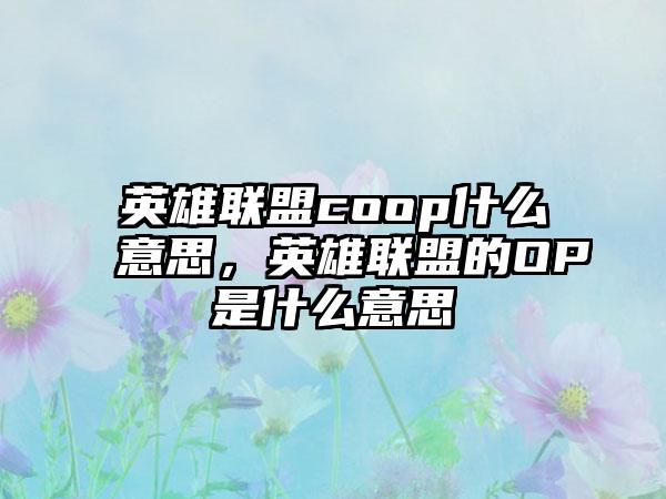 英雄联盟coop什么意思，英雄联盟的OP是什么意思