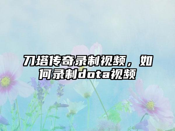 刀塔传奇录制视频，如何录制dota视频