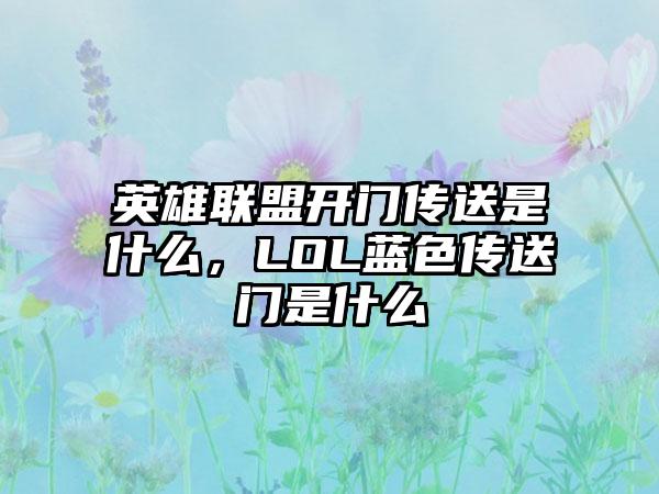 英雄联盟开门传送是什么，LOL蓝色传送门是什么
