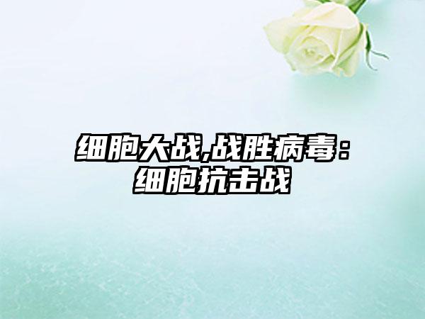 细胞大战,战胜病毒：细胞抗击战