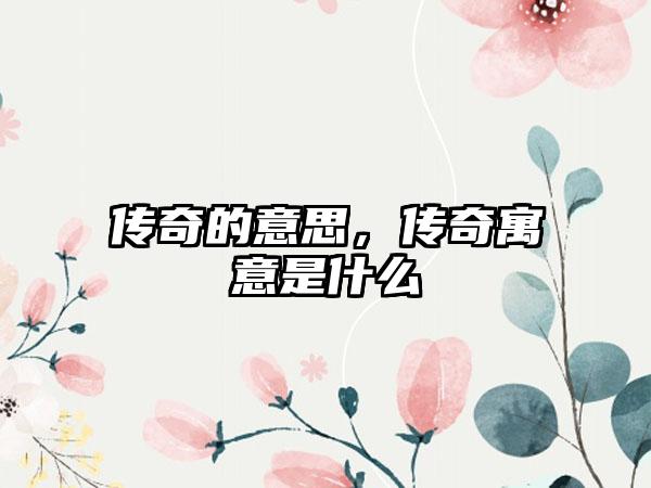 传奇的意思，传奇寓意是什么