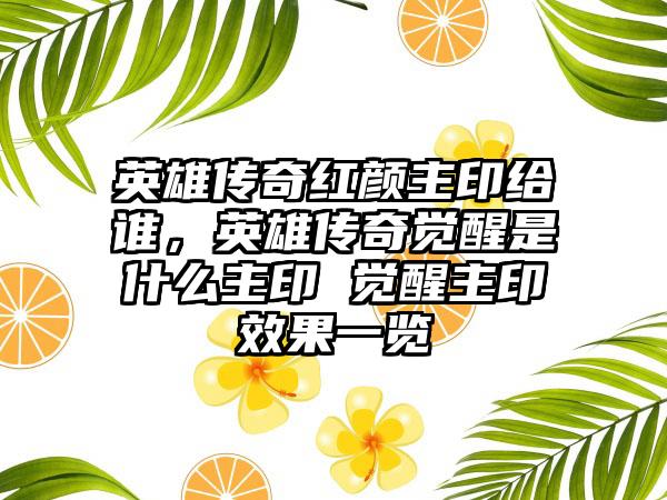 英雄传奇红颜主印给谁，英雄传奇觉醒是什么主印 觉醒主印效果一览