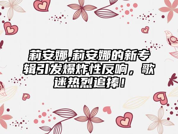 莉安娜,莉安娜的新专辑引发爆炸性反响，歌迷热烈追捧！