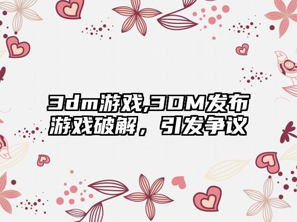3dm游戏,3DM发布游戏破解，引发争议