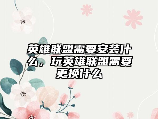 英雄联盟需要安装什么，玩英雄联盟需要更换什么