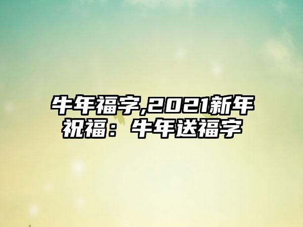牛年福字,2021新年祝福：牛年送福字