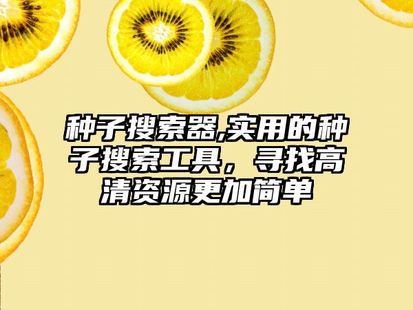种子搜索器,实用的种子搜索工具，寻找高清资源更加简单
