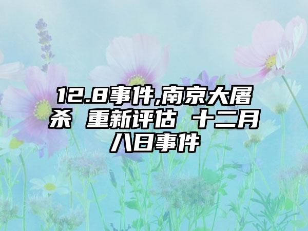 12.8事件,南京大屠杀 重新评估 十二月八日事件