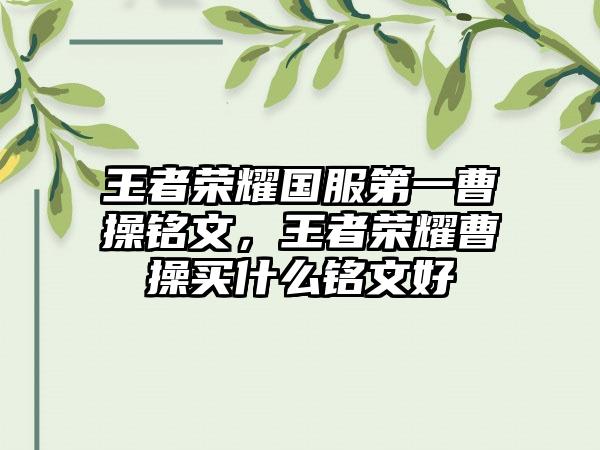 王者荣耀国服第一曹操铭文，王者荣耀曹操买什么铭文好