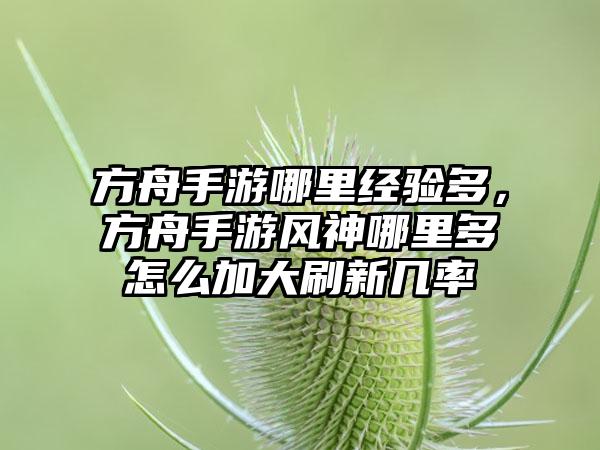 方舟手游哪里经验多，方舟手游风神哪里多怎么加大刷新几率