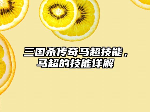 三国杀传奇马超技能，马超的技能详解