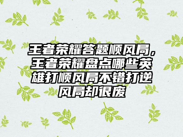 王者荣耀答题顺风局，王者荣耀盘点哪些英雄打顺风局不错打逆风局却很废