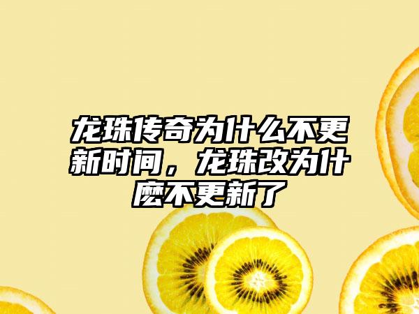 龙珠传奇为什么不更新时间，龙珠改为什麽不更新了