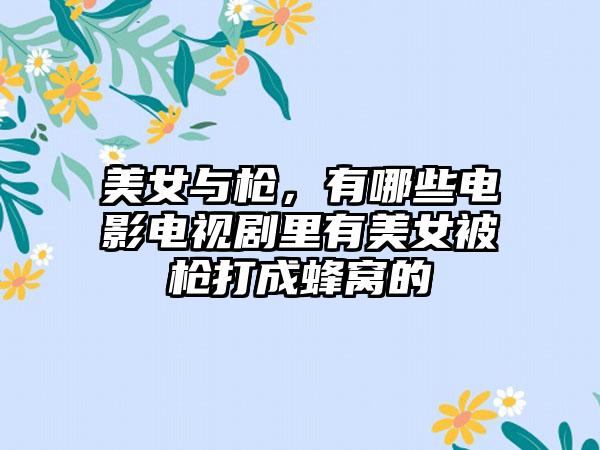 美女与枪，有哪些电影电视剧里有美女被枪打成蜂窝的