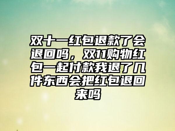 双十一红包退款了会退回吗，双11购物红包一起付款我退了几件东西会把红包退回来吗