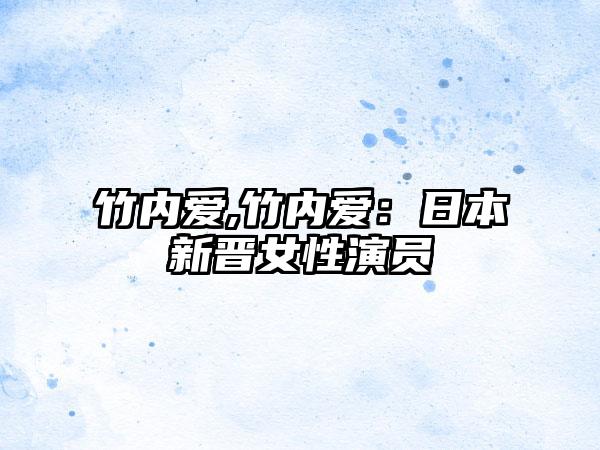 竹内爱,竹内爱：日本新晋女性演员