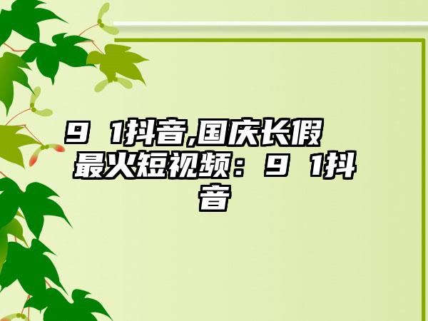 9 1抖音,国庆长假  最火短视频：9 1抖音