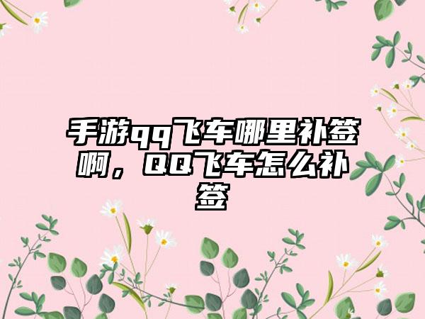 手游qq飞车哪里补签啊，QQ飞车怎么补签