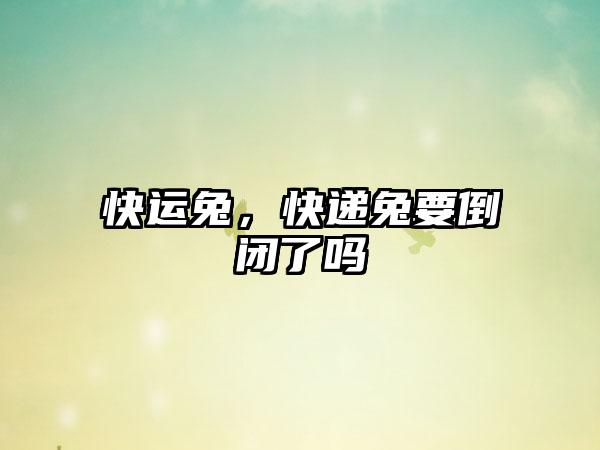 快运兔，快递兔要倒闭了吗