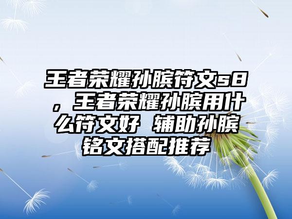 王者荣耀孙膑符文s8，王者荣耀孙膑用什么符文好 辅助孙膑铭文搭配推荐
