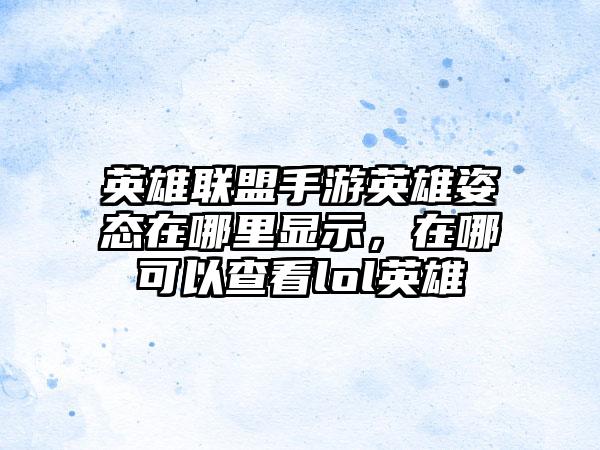 英雄联盟手游英雄姿态在哪里显示，在哪可以查看lol英雄
