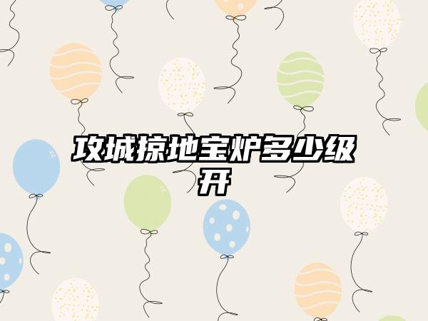 攻城掠地宝炉多少级开