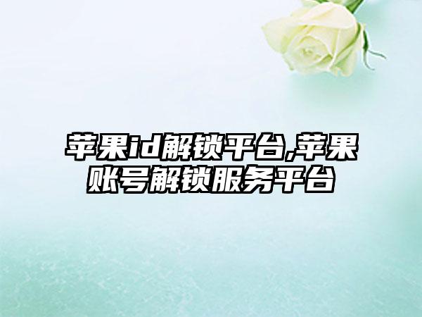 苹果id解锁平台,苹果账号解锁服务平台