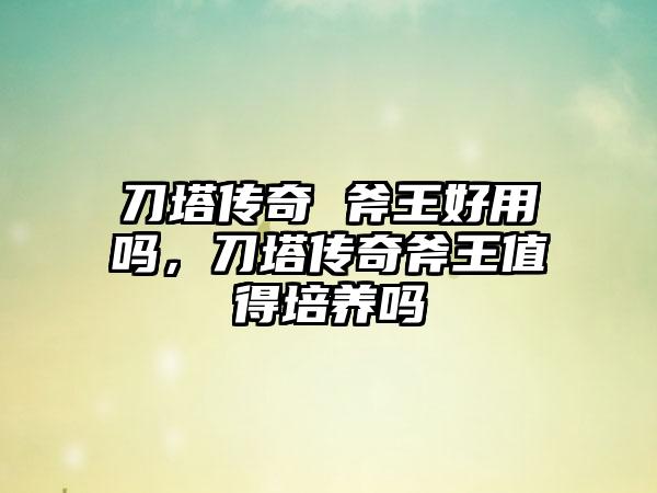 刀塔传奇 斧王好用吗，刀塔传奇斧王值得培养吗