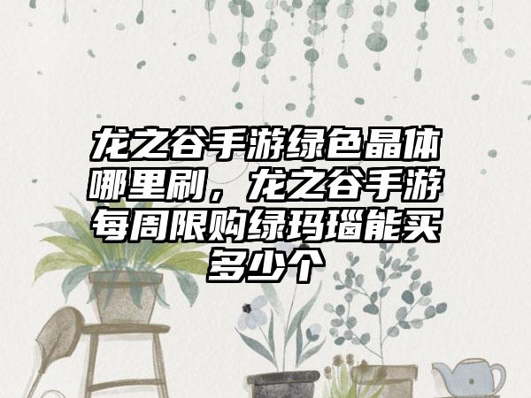 龙之谷手游绿色晶体哪里刷，龙之谷手游每周限购绿玛瑙能买多少个