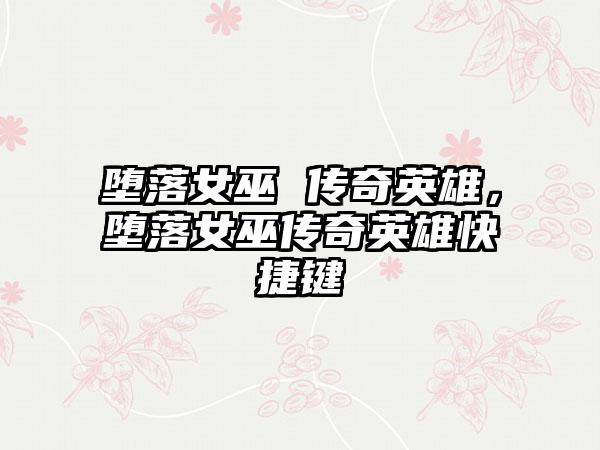 堕落女巫 传奇英雄，堕落女巫传奇英雄快捷键