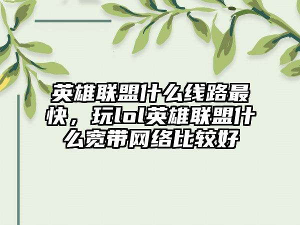 英雄联盟什么线路最快，玩lol英雄联盟什么宽带网络比较好