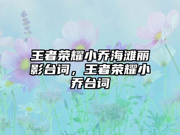 王者荣耀小乔海滩丽影台词，王者荣耀小乔台词
