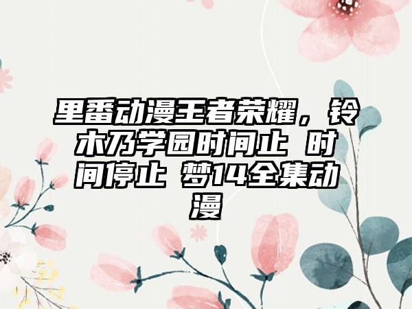 里番动漫王者荣耀，铃木乃学园时间止 时间停止悪梦14全集动漫