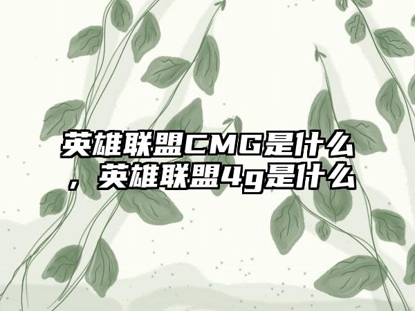 英雄联盟CMG是什么，英雄联盟4g是什么