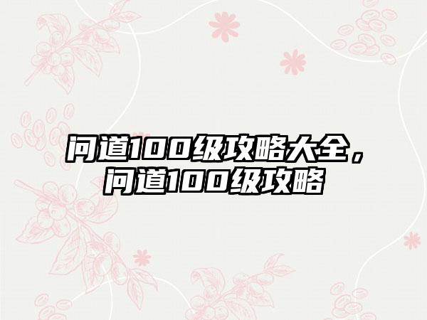 问道100级攻略大全，问道100级攻略