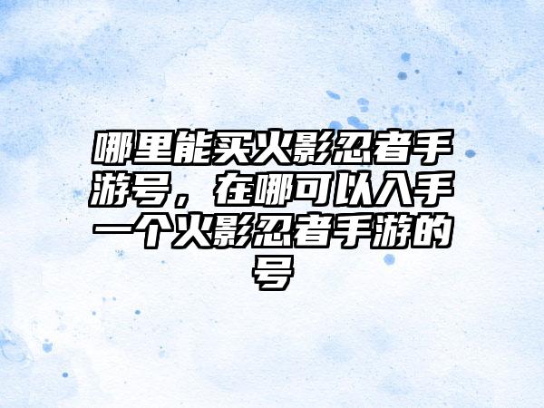 哪里能买火影忍者手游号，在哪可以入手一个火影忍者手游的号
