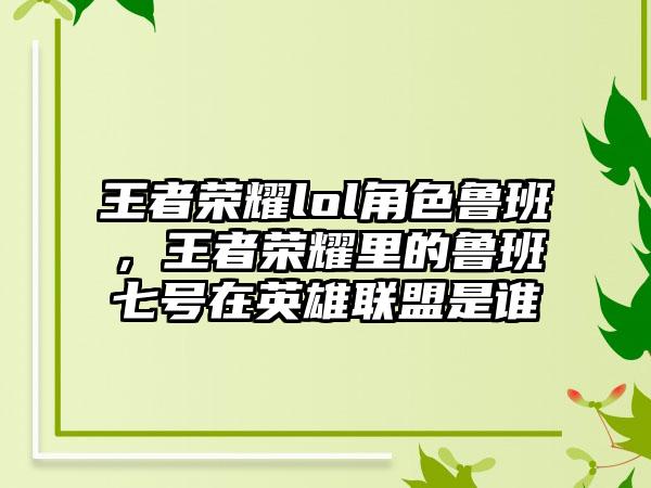 王者荣耀lol角色鲁班，王者荣耀里的鲁班七号在英雄联盟是谁