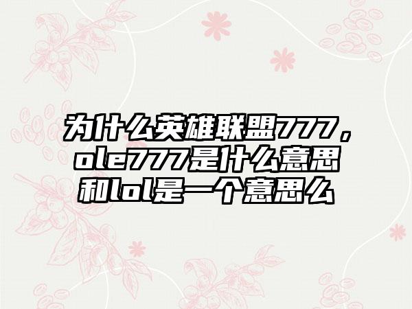 为什么英雄联盟777，ole777是什么意思和lol是一个意思么