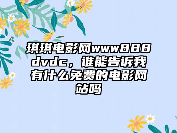 琪琪电影网www888dvdc，谁能告诉我有什么免费的电影网站吗