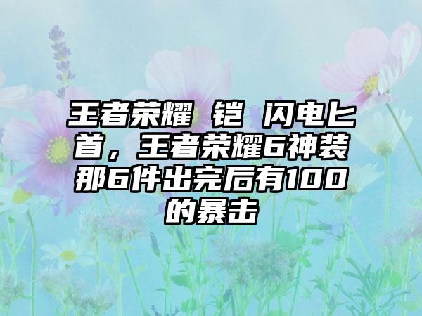 王者荣耀 铠 闪电匕首，王者荣耀6神装那6件出完后有100的暴击