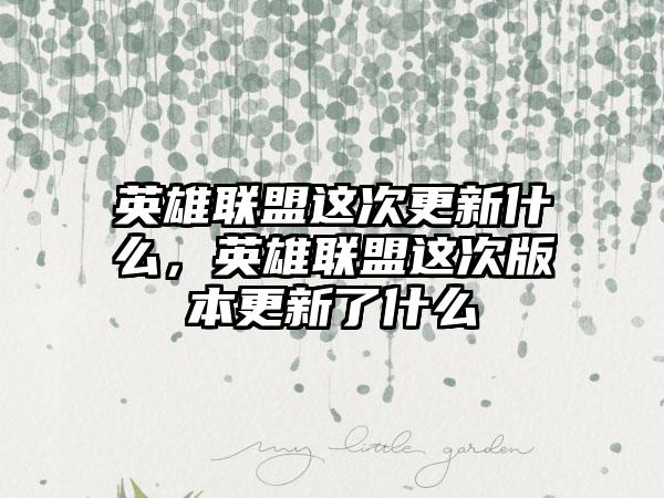 英雄联盟这次更新什么，英雄联盟这次版本更新了什么