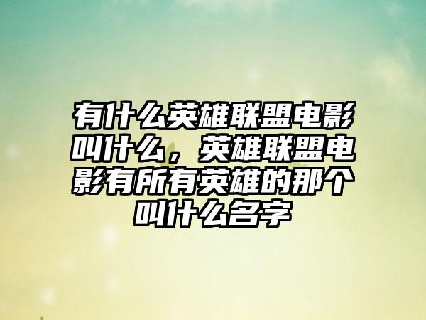 有什么英雄联盟电影叫什么，英雄联盟电影有所有英雄的那个叫什么名字