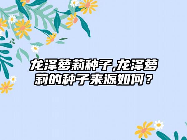龙泽萝莉种子,龙泽萝莉的种子来源如何？