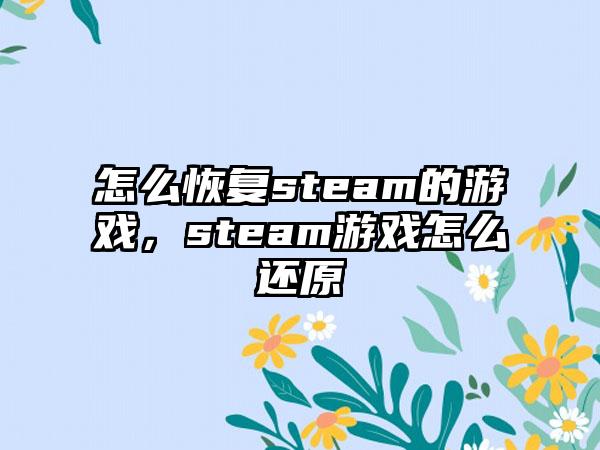 怎么恢复steam的游戏，steam游戏怎么还原