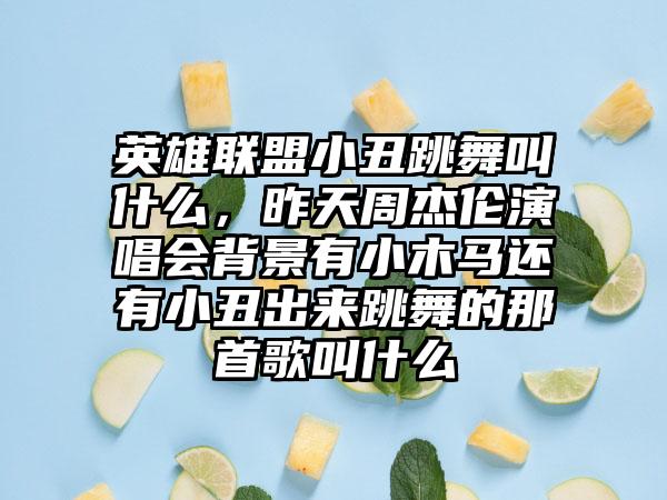 英雄联盟小丑跳舞叫什么，昨天周杰伦演唱会背景有小木马还有小丑出来跳舞的那首歌叫什么