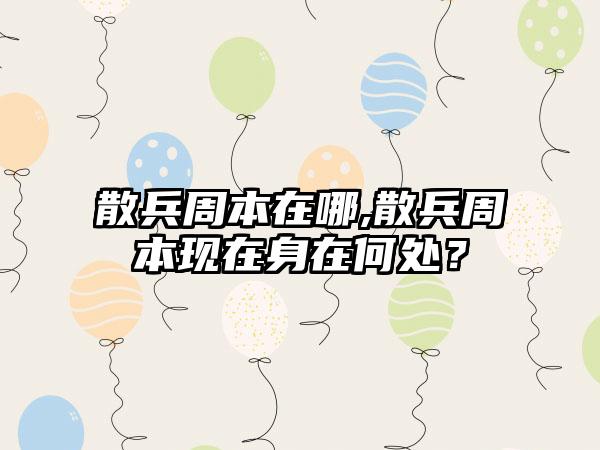 散兵周本在哪,散兵周本现在身在何处？